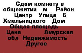 Сдам комнату в общежитии,12м2 › Район ­ Центр › Улица ­ Б.Хмельницкого › Дом ­ 82 › Общая площадь ­ 12 › Цена ­ 7 000 - Амурская обл. Недвижимость » Другое   